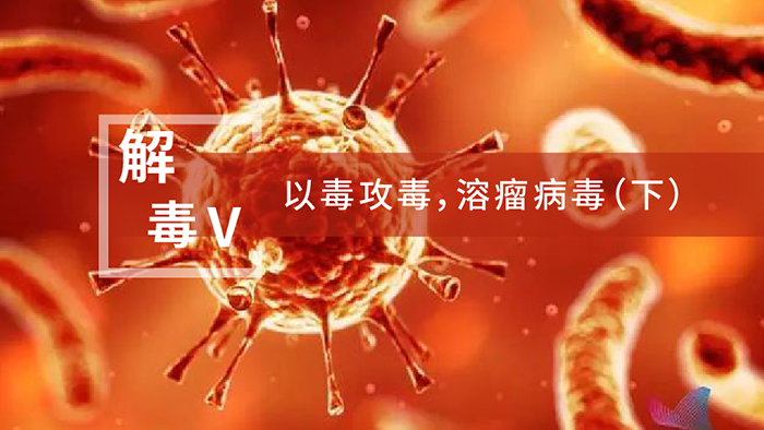 【解“毒”V】以毒攻毒，溶瘤病毒（下）